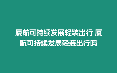 廈航可持續發展輕裝出行 廈航可持續發展輕裝出行嗎