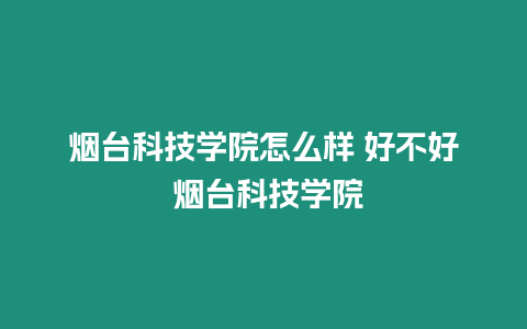 煙臺科技學(xué)院怎么樣 好不好 煙臺科技學(xué)院