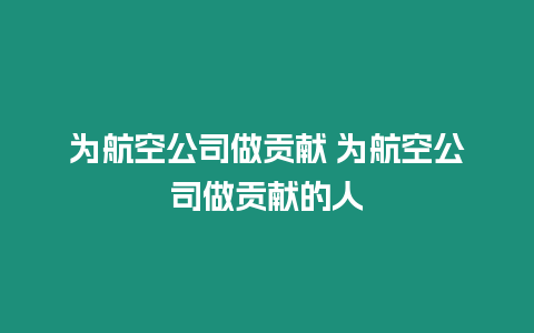 為航空公司做貢獻(xiàn) 為航空公司做貢獻(xiàn)的人