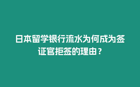 日本留學(xué)銀行流水為何成為簽證官拒簽的理由？