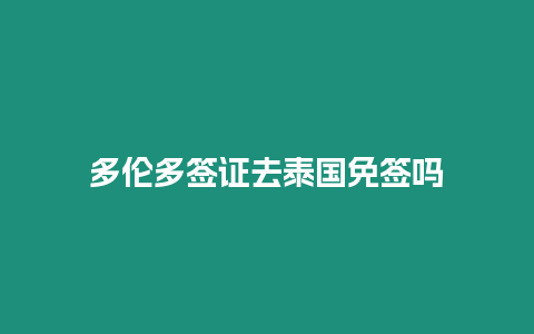 多倫多簽證去泰國免簽嗎