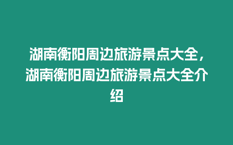 湖南衡陽周邊旅游景點大全，湖南衡陽周邊旅游景點大全介紹