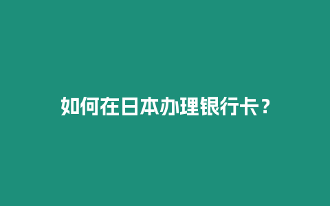 如何在日本辦理銀行卡？