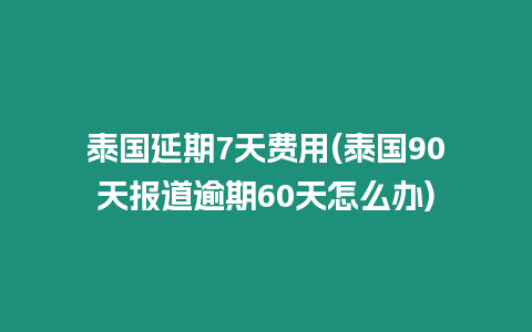 泰國延期7天費(fèi)用(泰國90天報道逾期60天怎么辦)