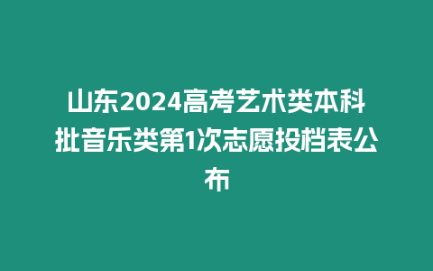 山東2024高考藝術類本科批音樂類第1次志愿投檔表公布