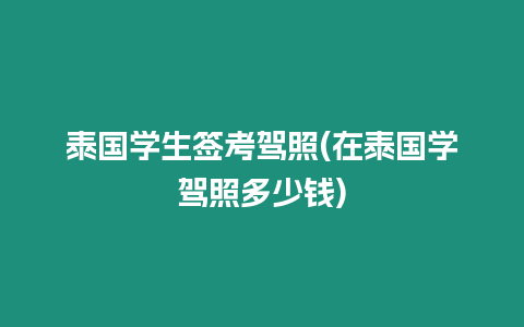 泰國學生簽考駕照(在泰國學駕照多少錢)