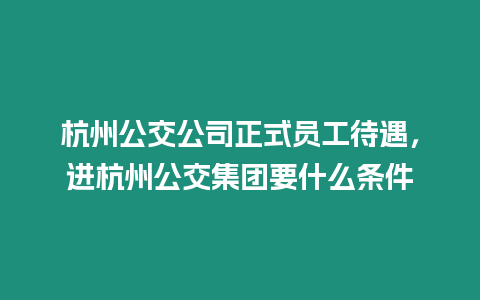 杭州公交公司正式員工待遇，進杭州公交集團要什么條件