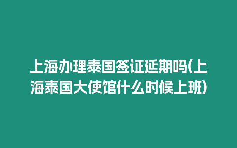 上海辦理泰國(guó)簽證延期嗎(上海泰國(guó)大使館什么時(shí)候上班)