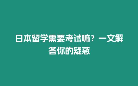 日本留學(xué)需要考試嘛？一文解答你的疑惑