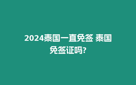 2024泰國一直免簽 泰國免簽證嗎?