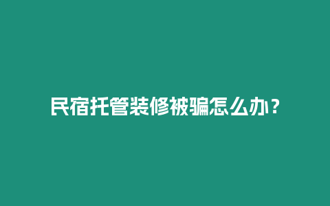 民宿托管裝修被騙怎么辦？