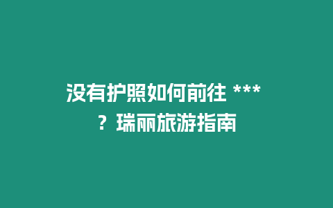 沒有護照如何前往 *** ？瑞麗旅游指南