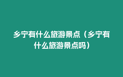 鄉寧有什么旅游景點（鄉寧有什么旅游景點嗎）