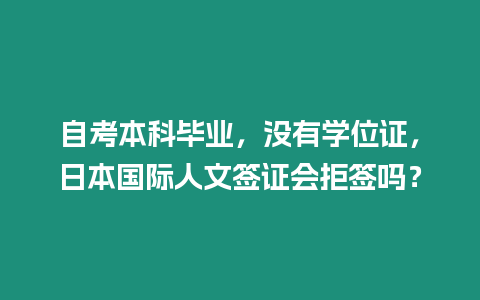 自考本科畢業(yè)，沒有學(xué)位證，日本國際人文簽證會(huì)拒簽嗎？