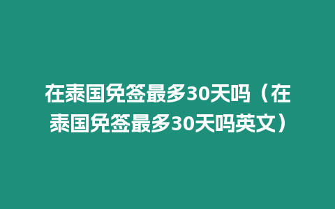 在泰國免簽最多30天嗎（在泰國免簽最多30天嗎英文）