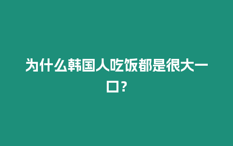 為什么韓國人吃飯都是很大一口？