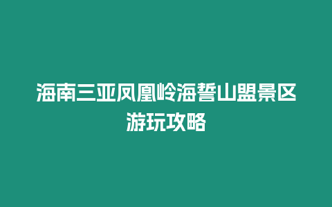 海南三亞鳳凰嶺海誓山盟景區(qū)游玩攻略