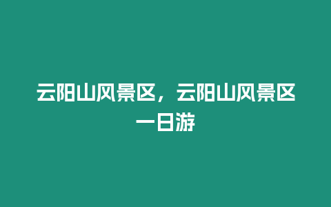 云陽山風景區，云陽山風景區一日游