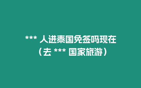 *** 人進泰國免簽嗎現在（去 *** 國家旅游）