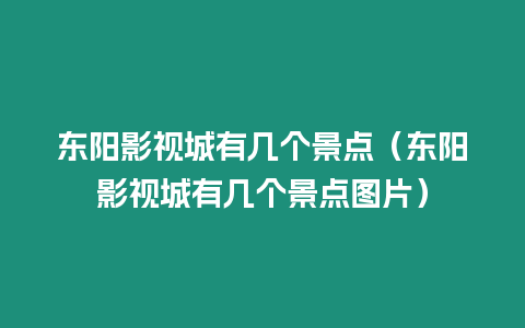 東陽影視城有幾個景點（東陽影視城有幾個景點圖片）