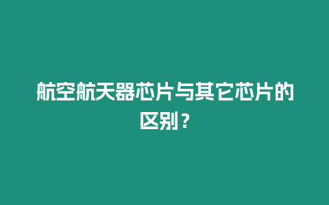 航空航天器芯片與其它芯片的區別？