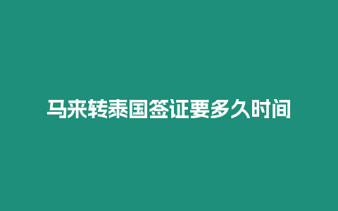 馬來(lái)轉(zhuǎn)泰國(guó)簽證要多久時(shí)間