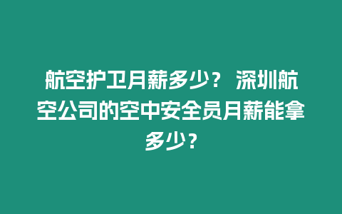 航空護衛月薪多少？ 深圳航空公司的空中安全員月薪能拿多少？