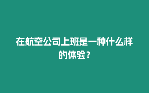 在航空公司上班是一種什么樣的體驗？