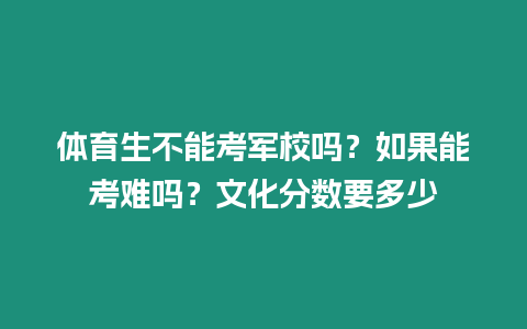 體育生不能考軍校嗎？如果能考難嗎？文化分數要多少