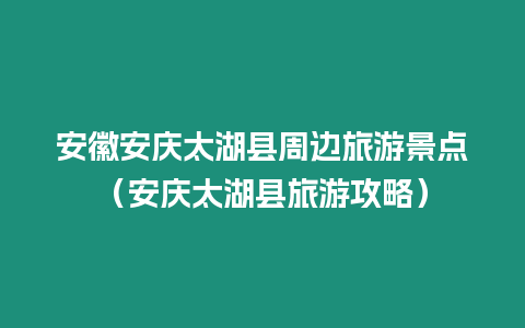 安徽安慶太湖縣周邊旅游景點（安慶太湖縣旅游攻略）