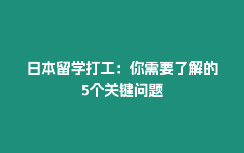 日本留學(xué)打工：你需要了解的5個(gè)關(guān)鍵問題