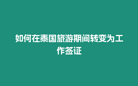 如何在泰國(guó)旅游期間轉(zhuǎn)變?yōu)楣ぷ骱炞C