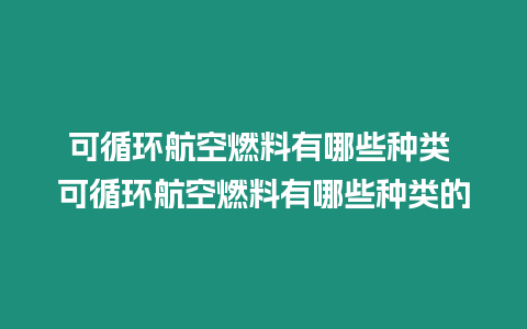 可循環航空燃料有哪些種類 可循環航空燃料有哪些種類的