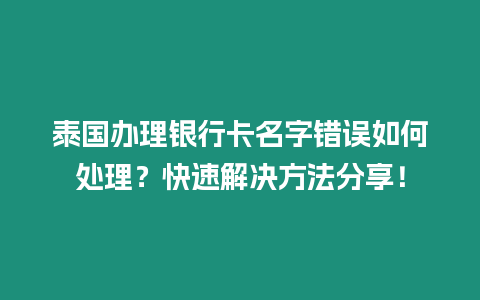 泰國辦理銀行卡名字錯誤如何處理？快速解決方法分享！