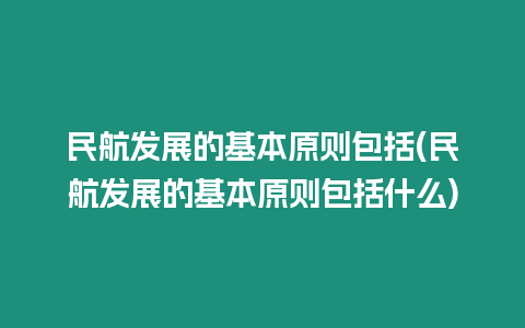 民航發展的基本原則包括(民航發展的基本原則包括什么)