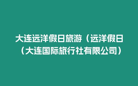 大連遠洋假日旅游（遠洋假日（大連國際旅行社有限公司）