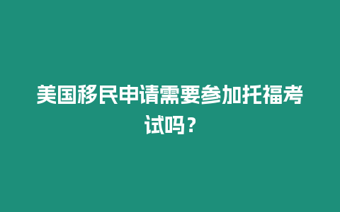 美國移民申請需要參加托福考試嗎？