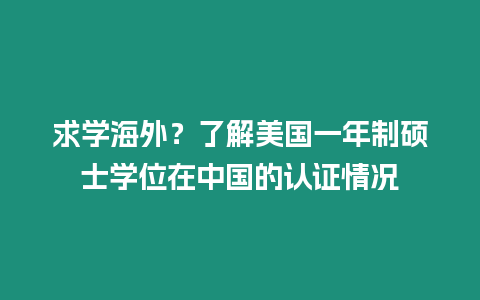 求學(xué)海外？了解美國(guó)一年制碩士學(xué)位在中國(guó)的認(rèn)證情況