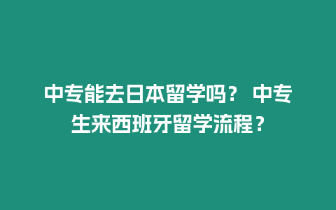 中專能去日本留學嗎？ 中專生來西班牙留學流程？