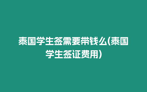 泰國學(xué)生簽需要帶錢么(泰國學(xué)生簽證費(fèi)用)