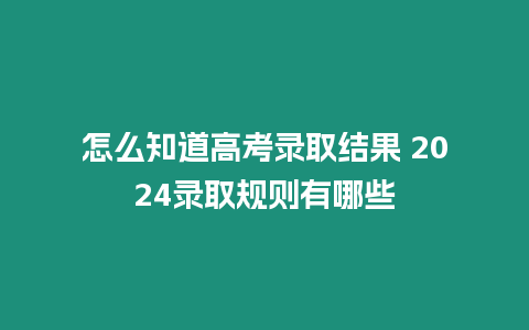 怎么知道高考錄取結果 2024錄取規(guī)則有哪些