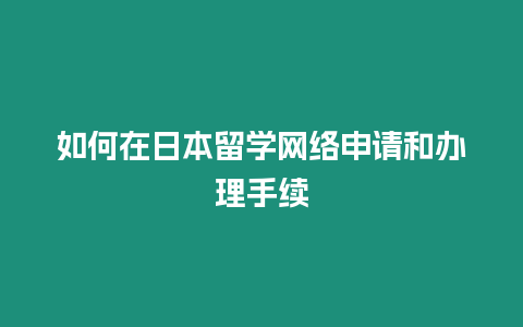 如何在日本留學網(wǎng)絡申請和辦理手續(xù)