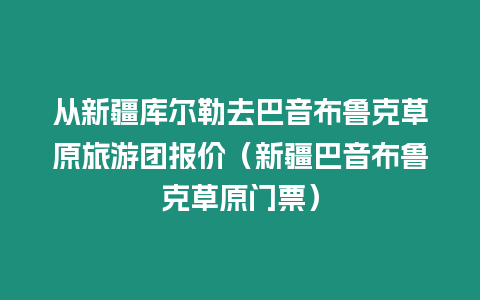 從新疆庫爾勒去巴音布魯克草原旅游團報價（新疆巴音布魯克草原門票）