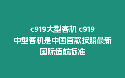 c919大型客機(jī) c919中型客機(jī)是中國首款按照最新國際適航標(biāo)準(zhǔn)