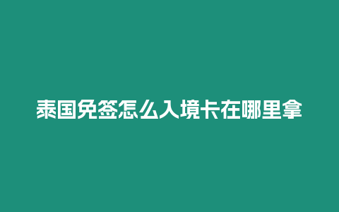 泰國免簽怎么入境卡在哪里拿