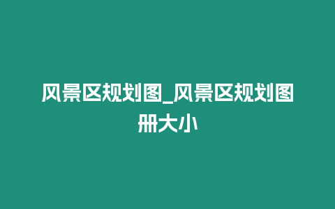 風景區規劃圖_風景區規劃圖冊大小