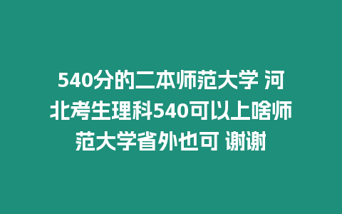 540分的二本師范大學 河北考生理科540可以上啥師范大學省外也可 謝謝