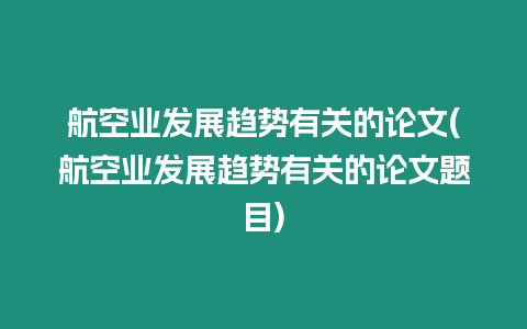 航空業(yè)發(fā)展趨勢(shì)有關(guān)的論文(航空業(yè)發(fā)展趨勢(shì)有關(guān)的論文題目)