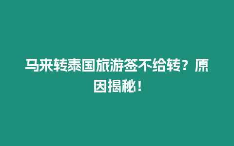 馬來轉泰國旅游簽不給轉？原因揭秘！