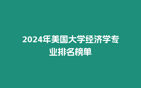 2024年美國(guó)大學(xué)經(jīng)濟(jì)學(xué)專業(yè)排名榜單